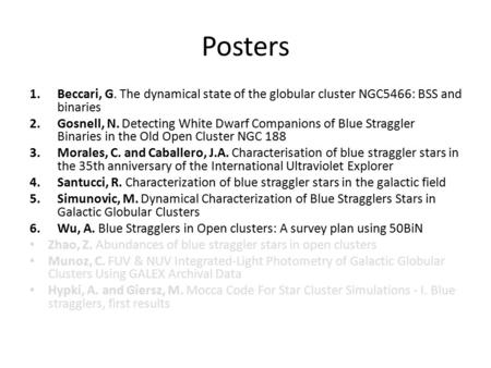 Posters 1.Beccari, G. The dynamical state of the globular cluster NGC5466: BSS and binaries 2.Gosnell, N. Detecting White Dwarf Companions of Blue Straggler.