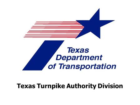 Texas Turnpike Authority Division. 2009 AASHTO Right of Way & Utilities Committee Conference Wednesday – April 22, 2009.