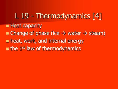 L 19 - Thermodynamics [4] Heat capacity Heat capacity Change of phase (ice  water  steam) Change of phase (ice  water  steam) heat, work, and internal.
