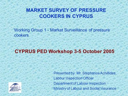 Working Group 1 - Market Surveillance of pressure cookers CYPRUS PED Workshop 3-5 October 2005 Presented by: Mr. Stephanos Achillides, Labour Inspection.