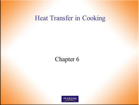 Heat Transfer in Cooking Chapter 6. Introductory Foods, 13 th ed. Bennion and Scheule © 2010 Pearson Higher Education, Upper Saddle River, NJ 07458. All.