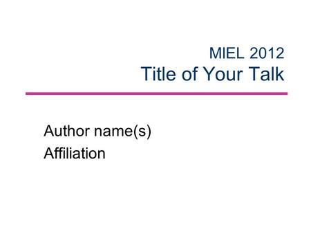 MIEL 2012 Title of Your Talk Author name(s) Affiliation.