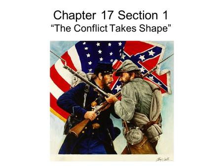 Chapter 17 Section 1 “The Conflict Takes Shape”. Misconceptions About the War Both sides felt that their cause was just. The south believed that the north.