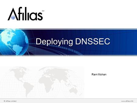 © Afilias Limitedwww.afilias.info SM Deploying DNSSEC Ram Mohan.