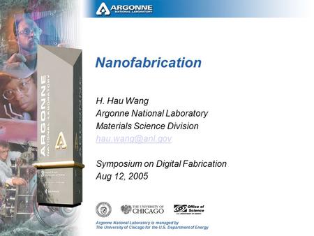 Argonne National Laboratory is managed by The University of Chicago for the U.S. Department of Energy Nanofabrication H. Hau Wang Argonne National Laboratory.