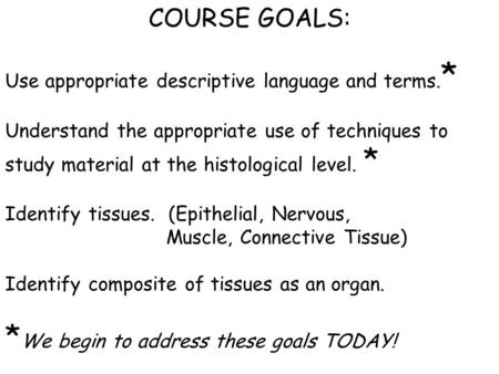 COURSE GOALS: Use appropriate descriptive language and terms. * Understand the appropriate use of techniques to study material at the histological level.