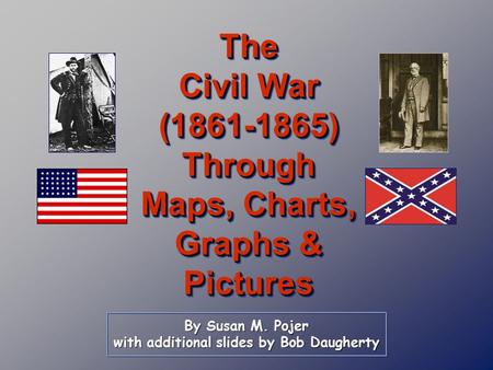 By Susan M. Pojer with additional slides by Bob Daugherty The Civil War (1861-1865) Through Maps, Charts, Graphs & Pictures.