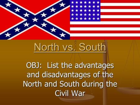 North vs. South OBJ: List the advantages and disadvantages of the North and South during the Civil War.