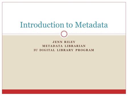 JENN RILEY METADATA LIBRARIAN IU DIGITAL LIBRARY PROGRAM Introduction to Metadata.