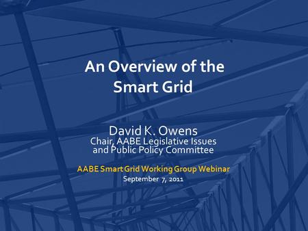 An Overview of the Smart Grid David K. Owens Chair, AABE Legislative Issues and Public Policy Committee AABE Smart Grid Working Group Webinar September.