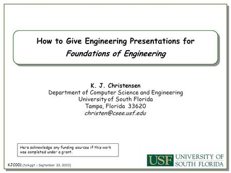 KJC001 (talk.ppt – September 22, 2003) How to Give Engineering Presentations for Foundations of Engineering K. J. Christensen Department of Computer Science.