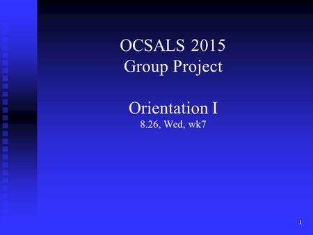 OCSALS 2015 Group Project Orientation I 8.26, Wed, wk7 1.