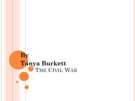 T HE C IVIL W AR By Tanya Burkett. C AUSES OF THE WAR South Carolina senators are mad and vote to have south Carolina eave the Union. Angry Southerners.