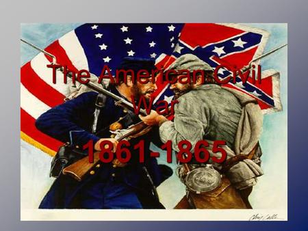 The American Civil War 1861-1865. Why Did They Fight Class Reading Union 1. The Union 2. Anti-slavery 3. Democracy Confederate 1. State’s Rights 2. Slavery.