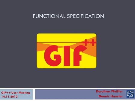 FUNCTIONAL SPECIFICATION Dorothea Pfeiffer Dennis Haasler GIF++ User Meeting 14.11.2012.