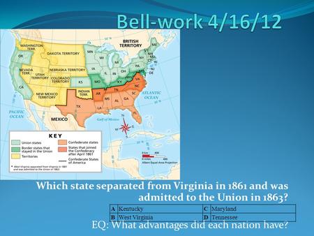 Which state separated from Virginia in 1861 and was admitted to the Union in 1863? EQ: What advantages did each nation have? AKentuckyCMaryland BWest VirginiaDTennessee.