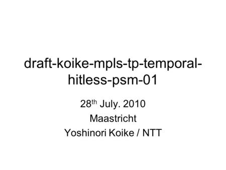Draft-koike-mpls-tp-temporal- hitless-psm-01 28 th July. 2010 Maastricht Yoshinori Koike / NTT.