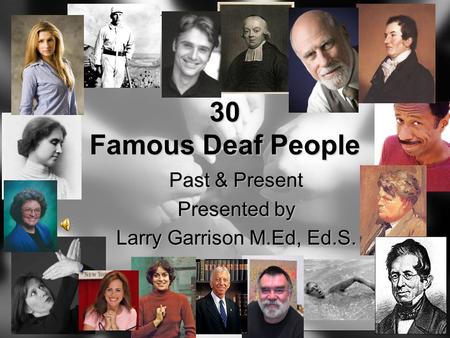 30 Famous Deaf People Past & Present Presented by Larry Garrison M.Ed, Ed.S.