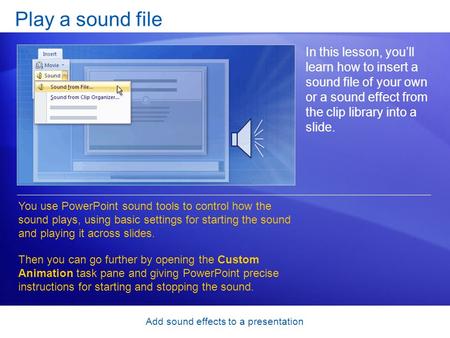 Add sound effects to a presentation Play a sound file In this lesson, you’ll learn how to insert a sound file of your own or a sound effect from the clip.