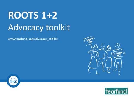 ROOTS 1+2 Advocacy Toolkit www.tearfund.org/advocacy_toolkit ROOTS 1+2 Advocacy toolkit www.tearfund.org/advocacy_toolkit.