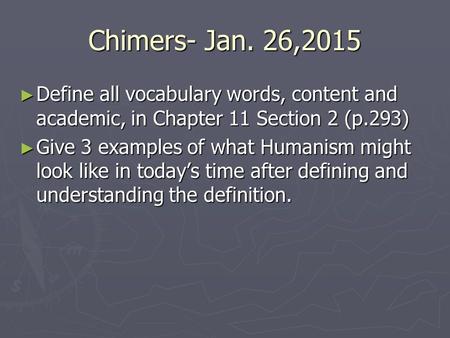 Chimers- Jan. 26,2015 ► Define all vocabulary words, content and academic, in Chapter 11 Section 2 (p.293) ► Give 3 examples of what Humanism might look.