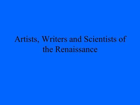 Artists, Writers and Scientists of the Renaissance.