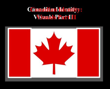 Canadian Identity: Visuals Part II Canadian Identity: Visuals Part II.