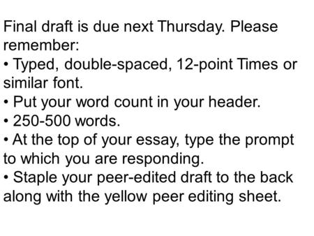Final draft is due next Thursday. Please remember: Typed, double-spaced, 12-point Times or similar font. Put your word count in your header. 250-500 words.