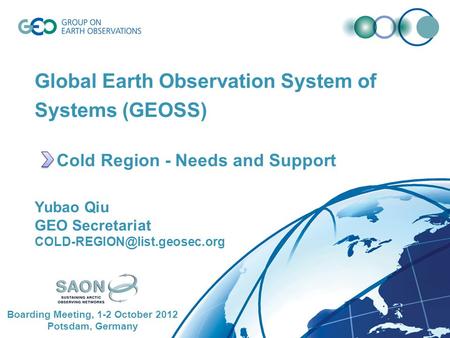 Global Earth Observation System of Systems (GEOSS) Cold Region - Needs and Support Yubao Qiu GEO Secretariat Boarding Meeting,