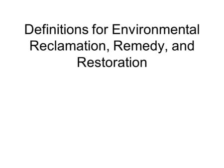 Definitions for Environmental Reclamation, Remedy, and Restoration.