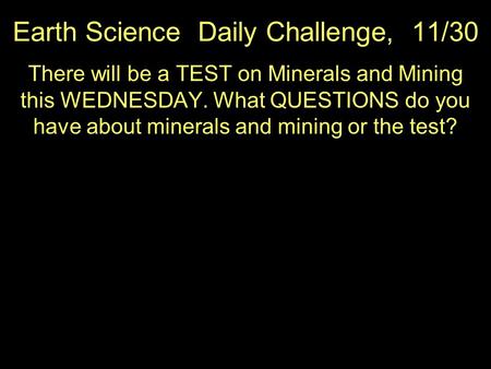 Earth Science Daily Challenge, 11/30 There will be a TEST on Minerals and Mining this WEDNESDAY. What QUESTIONS do you have about minerals and mining or.