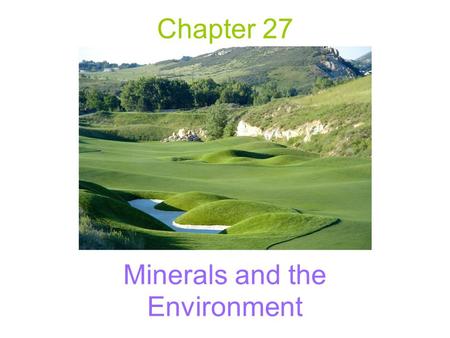 Chapter 27 Minerals and the Environment. Importance of Minerals to Society Standard of living increases with availability –Success in locating, extracting,