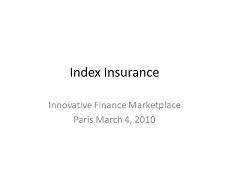 Index Insurance Innovative Finance Marketplace Paris March 4, 2010.