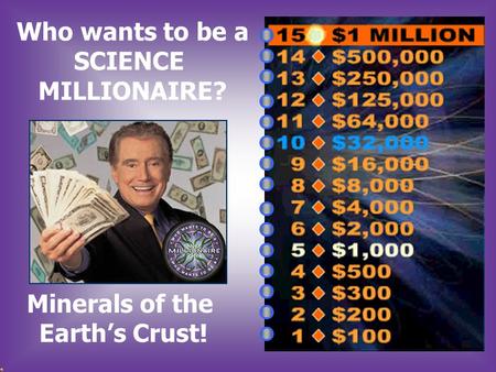 Who wants to be a SCIENCE MILLIONAIRE? Minerals of the Earth’s Crust!