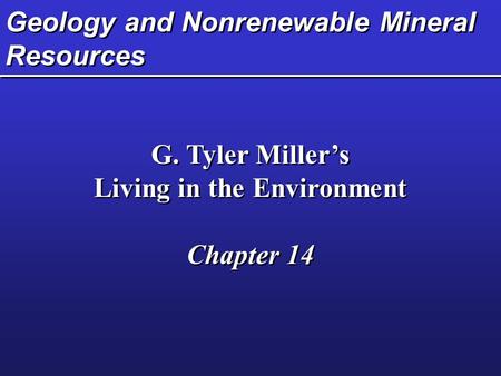 Geology and Nonrenewable Mineral Resources G. Tyler Miller’s Living in the Environment Chapter 14 G. Tyler Miller’s Living in the Environment Chapter 14.
