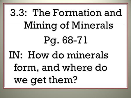 3.3: The Formation and Mining of Minerals Pg. 68-71 IN: How do minerals form, and where do we get them?
