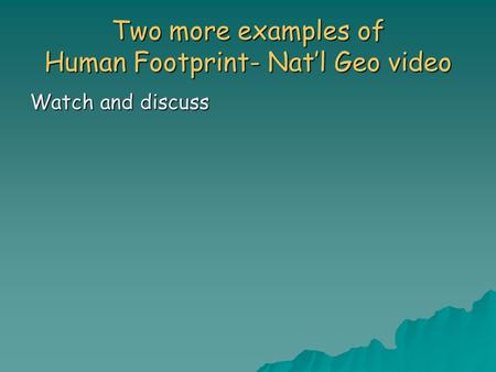 Two more examples of Human Footprint- Nat’l Geo video Watch and discuss.