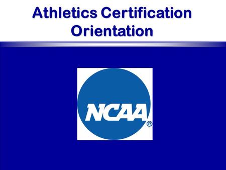 Athletics Certification Orientation. Orientation Overview Origin, Purpose and Benefits Committee Philosophy Second Cycle Issues Technology Athletics Certification.