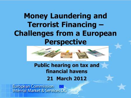 Money Laundering and Terrorist Financing – Challenges from a European Perspective Public hearing on tax and financial havens 21 March 2012.