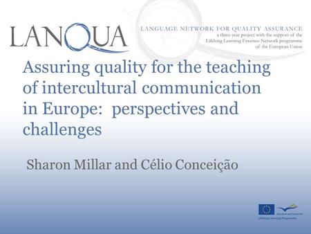 Assuring quality for the teaching of intercultural communication in Europe: perspectives and challenges Sharon Millar and Célio Conceição.