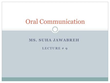 MS. SUHA JAWABREH LECTURE # 9 Oral Communication.
