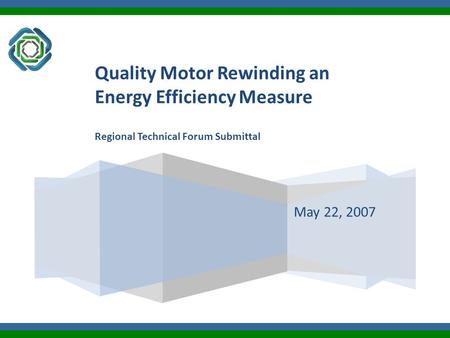 May 22, 2007 Quality Motor Rewinding an Energy Efficiency Measure Regional Technical Forum Submittal.