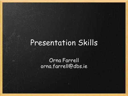Orna Farrell orna.farrell@dbs.ie Presentation Skills Orna Farrell orna.farrell@dbs.ie.