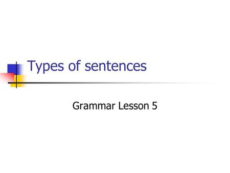 Types of sentences Grammar Lesson 5. Notes: Types of sentences: Simple sentence: One independent clause Compound sentence: Two or more independent clauses.