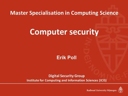 Master Specialisation in Computing Science Computer security Erik Poll Digital Security Group Institute for Computing and Information Sciences (ICIS)