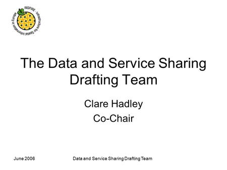 June 2006Data and Service Sharing Drafting Team The Data and Service Sharing Drafting Team Clare Hadley Co-Chair.