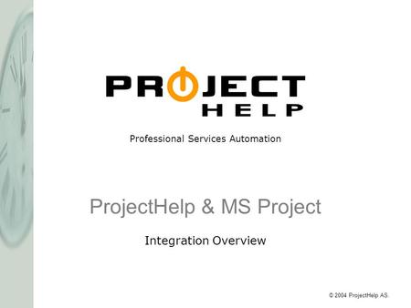 Professional Services Automation © 2004 ProjectHelp AS. ProjectHelp & MS Project Integration Overview.