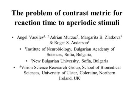 The problem of contrast metric for reaction time to aperiodic stimuli Angel Vassilev 1, 2 Adrian Murzac 2, Margarita B. Zlatkova 3 & Roger S. Anderson.
