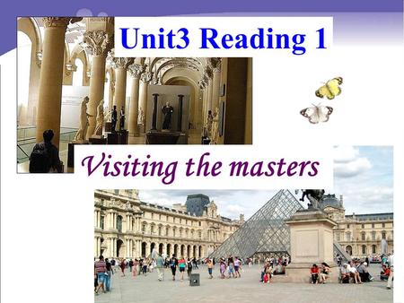 Unit3 Reading 1 Visiting the masters. Watch the video and answer the questions. Watch the video and answer the questions. 1.Do you know the name of the.