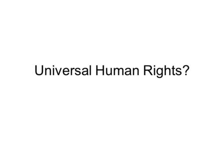 Universal Human Rights?. Which rights do you think should be universal? –Some? –All? –None?